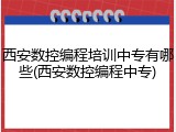 西安数控编程培训中专有哪些(西安数控编程中专)