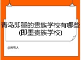 青岛即墨的贵族学校有哪些(即墨贵族学校)