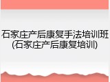 石家庄产后康复手法培训班(石家庄产后康复培训)