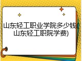 山东轻工职业学院多少钱(山东轻工职院学费)