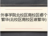 外事学院北校区南校区哪个繁华(北校区南校区谁繁华)