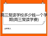 高三复读学校多少钱一个学期(高三复读学费)