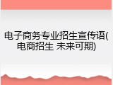 电子商务专业招生宣传语(电商招生 未来可期)