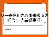 华一寄宿和光谷未来哪所更好(华一光谷哪更好)