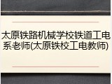 太原铁路机械学校铁道工电系老师(太原铁校工电教师)