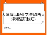 天津海运职业学校贴吧(天津海运职校吧)