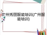 广州秀丽服装培训(广州服装培训)
