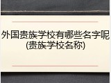 外国贵族学校有哪些名字呢(贵族学校名称)