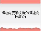 福建商贸学校简介(福建商校简介)