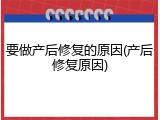 要做产后修复的原因(产后修复原因)