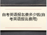 自考英语报名费多少钱(自考英语报名费用)