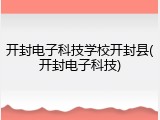 开封电子科技学校开封县(开封电子科技)