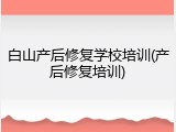 白山产后修复学校培训(产后修复培训)