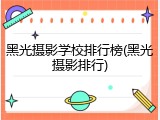 黑光摄影学校排行榜(黑光摄影排行)