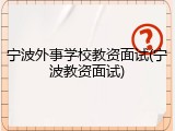 宁波外事学校教资面试(宁波教资面试)
