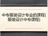 中专服装设计专业的课程(服装设计中专课程)