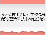 蓝天科技中等职业学校包分配吗(蓝天科技职校包分配)
