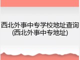 西北外事中专学校地址查询(西北外事中专地址)