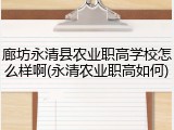 廊坊永清县农业职高学校怎么样啊(永清农业职高如何)