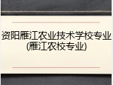 资阳雁江农业技术学校专业(雁江农校专业)
