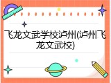 飞龙文武学校泸州(泸州飞龙文武校)