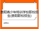 贵阳青少年特训学校职校招生(贵阳职校招生)