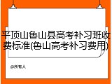 平顶山鲁山县高考补习班收费标准(鲁山高考补习费用)