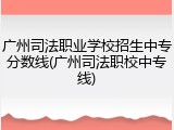 广州司法职业学校招生中专分数线(广州司法职校中专线)