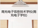 南充电子信息技术学校(南充电子学校)