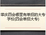 肇庆四会哪里有单招的大专学校(四会单招大专)