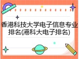 香港科技大学电子信息专业排名(港科大电子排名)