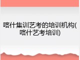 喀什集训艺考的培训机构(喀什艺考培训)