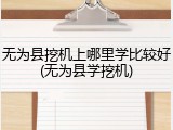 无为县挖机上哪里学比较好(无为县学挖机)