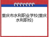 重庆市水利职业学校(重庆水利职校)