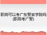 职高可以考广东警官学院吗(职高考广警)