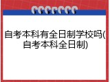 自考本科有全日制学校吗(自考本科全日制)