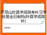 平顶山叶县学成高考补习学校是全日制吗(叶县学成高补)