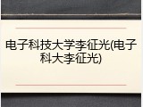 电子科技大学李征光(电子科大李征光)