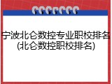 宁波北仑数控专业职校排名(北仑数控职校排名)