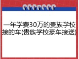 一年学费30万的贵族学校接的车(贵族学校豪车接送)