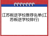 江苏叛逆学校推荐名单(江苏叛逆学校排行)