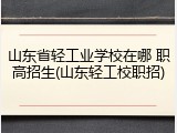 山东省轻工业学校在哪 职高招生(山东轻工校职招)
