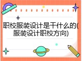 职校服装设计是干什么的(服装设计职校方向)