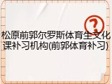 松原前郭尔罗斯体育生文化课补习机构(前郭体育补习)