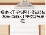 福建化工学校网上报名技校流程(福建化工技校网报流程)