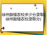徐州鼓楼农校多少分录取(徐州鼓楼农校录取分)