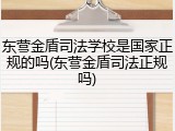东营金盾司法学校是国家正规的吗(东营金盾司法正规吗)