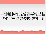 三沙数控车床培训学校技校招生(三沙数控技校招生)