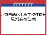 北京自动化工程学校住宿环境(北自校住宿)
