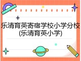 乐清育英寄宿学校小学分校(乐清育英小学)